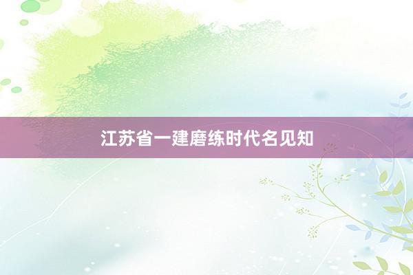 江苏省一建磨练时代名见知