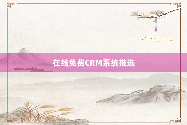 在线免费CRM系统推选